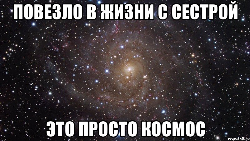 повезло в жизни с сестрой это просто космос, Мем  Космос (офигенно)