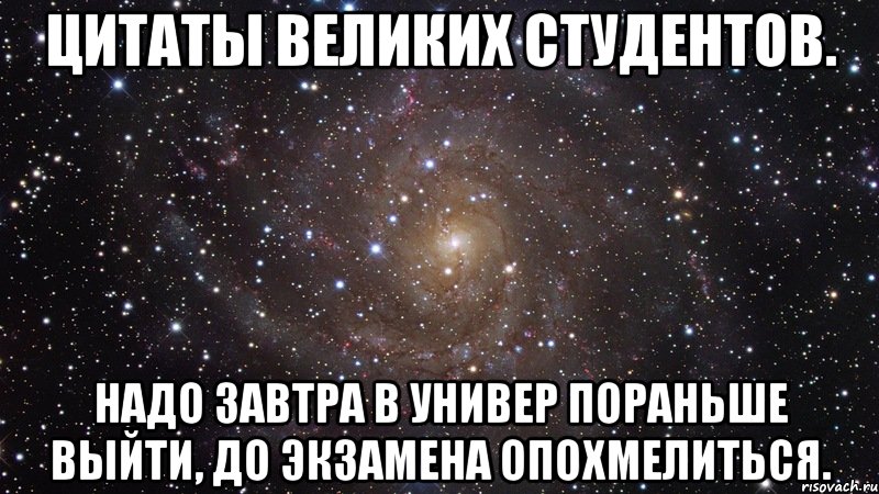 Цитаты великих студентов. Надо завтра в универ пораньше выйти, до экзамена опохмелиться., Мем  Космос (офигенно)