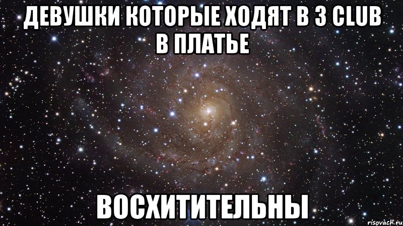 Девушки которые ходят в 3 CLUB в платье восхитительны, Мем  Космос (офигенно)