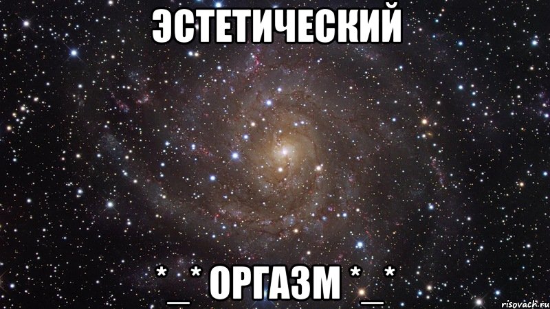 ЭСТЕТИЧЕСКИЙ *_* ОРГАЗМ *_*, Мем  Космос (офигенно)