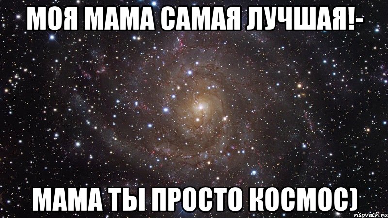 Моя мама самая лучшая!- Мама ты просто космос), Мем  Космос (офигенно)