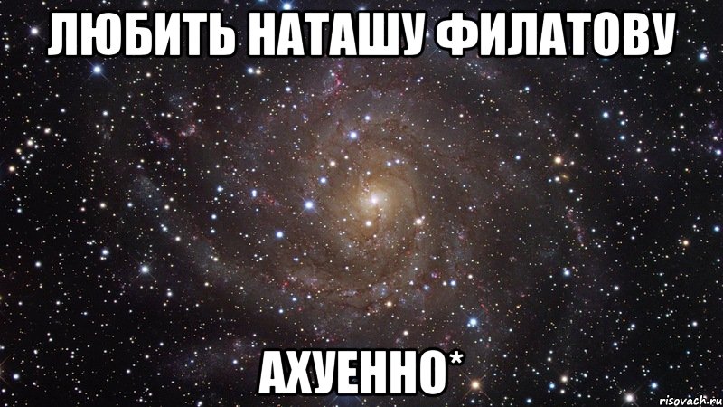 ЛЮБИТЬ НАТАШУ ФИЛАТОВУ АХУЕННО*, Мем  Космос (офигенно)