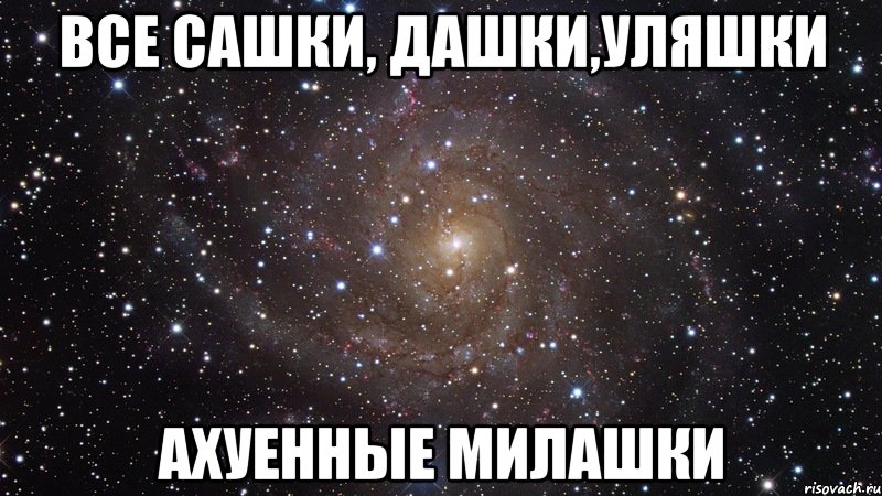Все Сашки, Дашки,Уляшки Ахуенные милашки, Мем  Космос (офигенно)