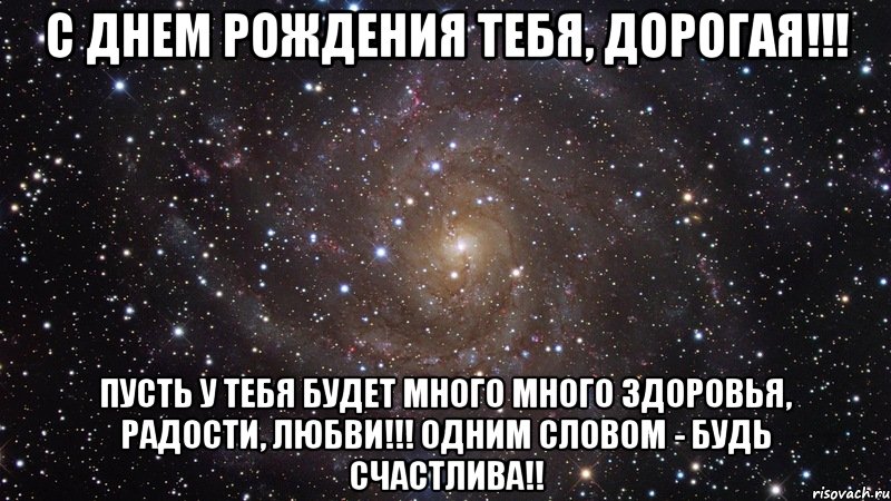 С днем рождения тебя, дорогая!!! Пусть у тебя будет много много здоровья, радости, любви!!! Одним словом - Будь счастлива!!, Мем  Космос (офигенно)