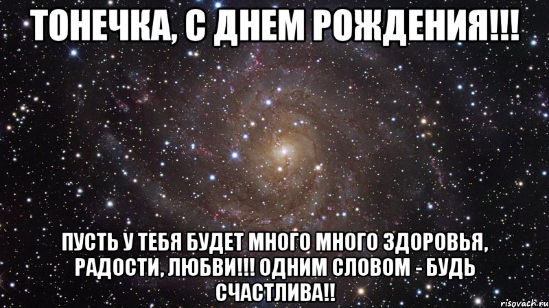 Тонечка, С ДНЕМ РОЖДЕНИЯ!!! Пусть у тебя будет много много здоровья, радости, любви!!! Одним словом - Будь счастлива!!, Мем  Космос (офигенно)