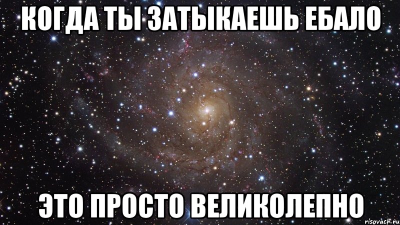когда ты затыкаешь ебало ЭТО ПРОСТО ВЕЛИКОЛЕПНО, Мем  Космос (офигенно)