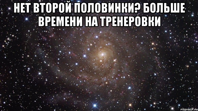 Нет второй половинки? Больше времени на тренеровки , Мем  Космос (офигенно)
