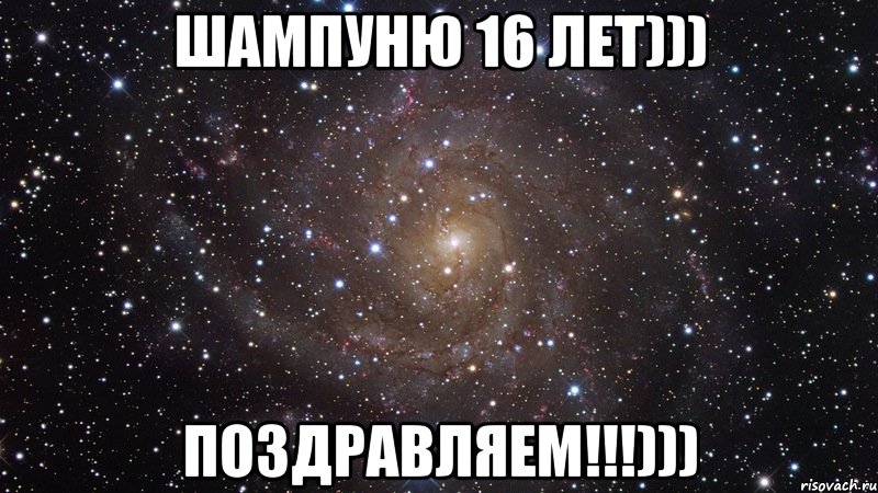 ШАМПУНЮ 16 ЛЕТ))) ПОЗДРАВЛЯЕМ!!!))), Мем  Космос (офигенно)