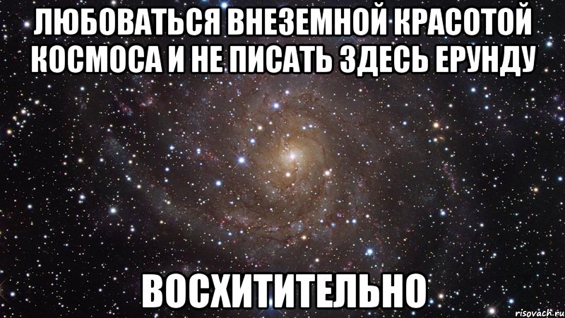 любоваться внеземной красотой космоса и не писать здесь ерунду восхитительно, Мем  Космос (офигенно)