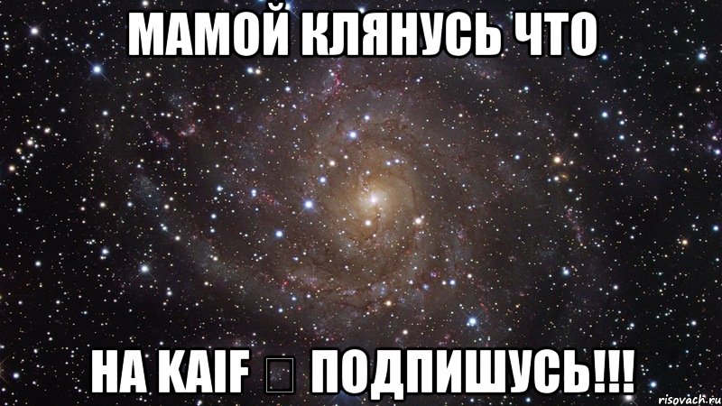 Мамой клянусь что на Kaif ♔ подпишусь!!!, Мем  Космос (офигенно)