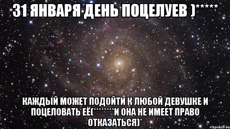 31 января день поцелуев )***** каждый может подойти к любой девушке и поцеловать её(********и она не имеет право отказаться)*, Мем  Космос (офигенно)