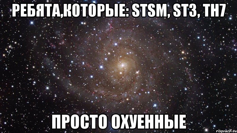 Ребята,которые: STSM, ST3, TH7 просто ОХУЕННЫЕ, Мем  Космос (офигенно)