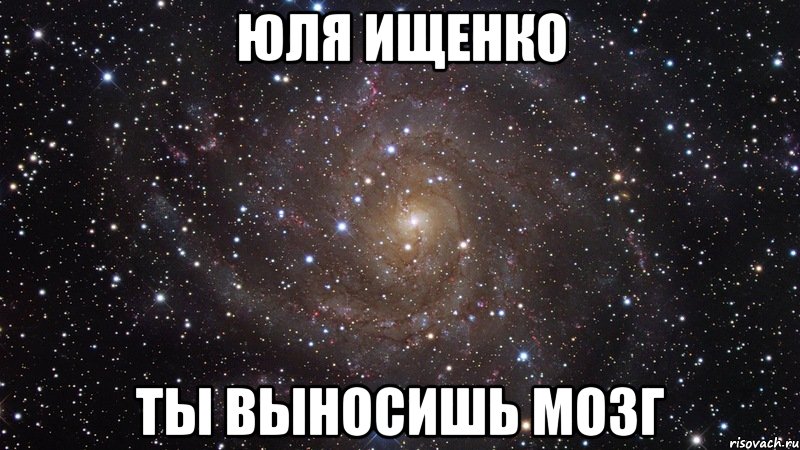 Юля ищенко Ты выносишь мозг, Мем  Космос (офигенно)