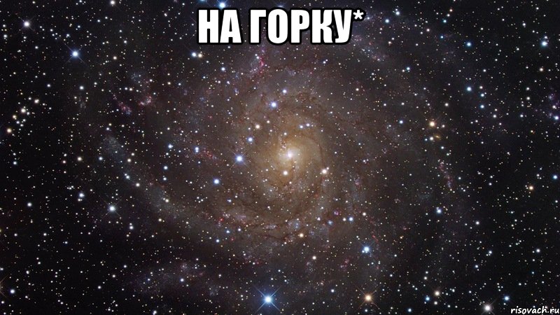на горку* , Мем  Космос (офигенно)