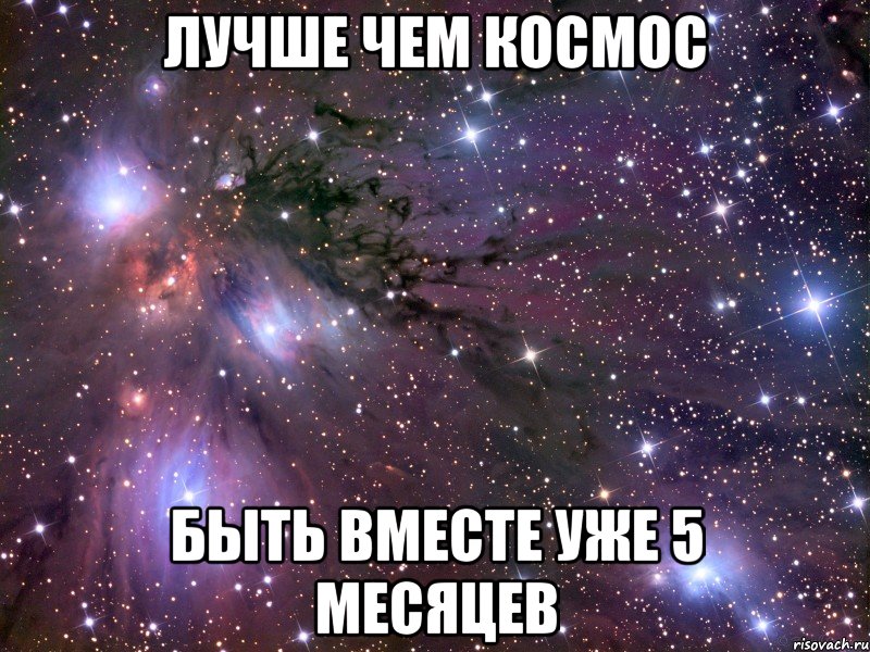 лучше чем космос быть вместе уже 5 месяцев