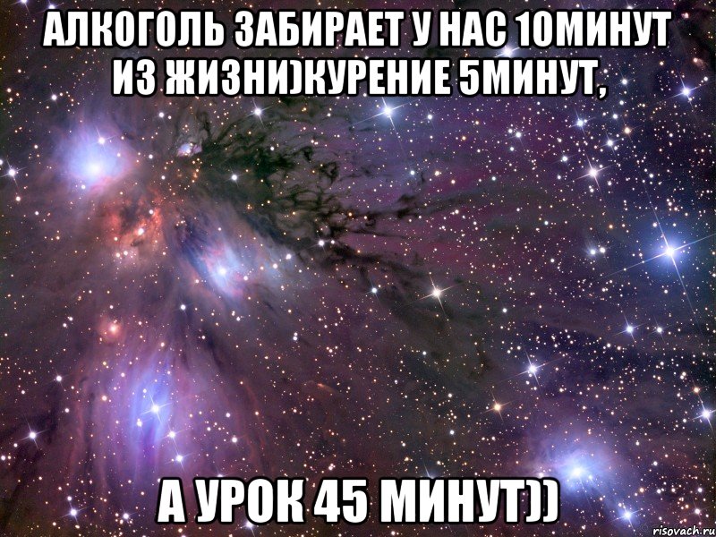 Алкоголь забирает у нас 10минут из жизни)курение 5минут, А урок 45 минут)), Мем Космос