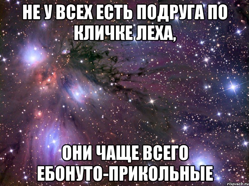 не у всех есть подруга по кличке Леха, они чаще всего ебонуто-прикольные, Мем Космос