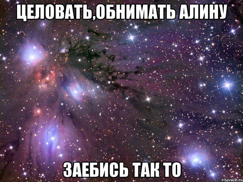Целовать,обнимать Алину Заебись так то, Мем Космос