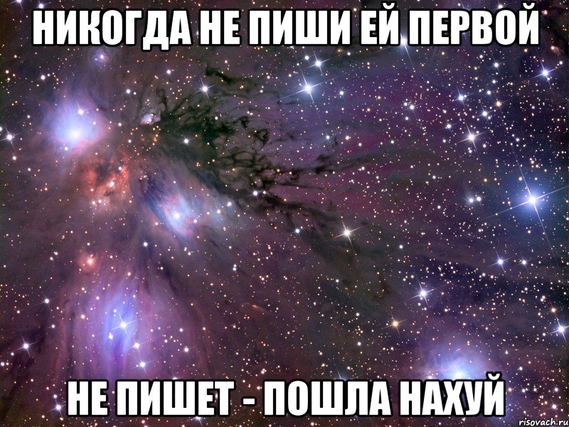 НИКОГДА НЕ ПИШИ ЕЙ ПЕРВОЙ НЕ ПИШЕТ - ПОШЛА НАХУЙ, Мем Космос