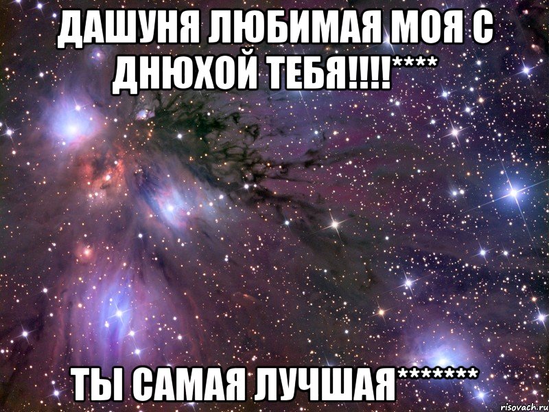 Дашуня любимая моя с днюхой тебя!!!!**** Ты самая лучшая*******, Мем Космос