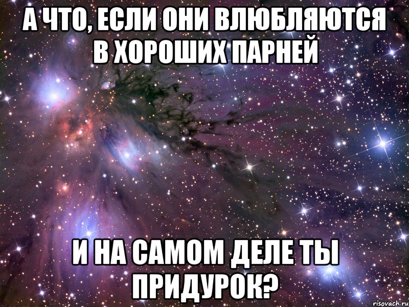 А что, если они влюбляются в хороших парней И на самом деле ты придурок?, Мем Космос