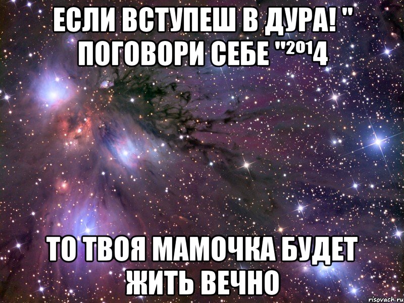 Если вступеш в Дура! " Поговори себе "²º¹4 то твоя мамочка будет жить вечно, Мем Космос