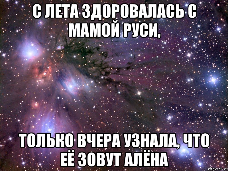 С лета здоровалась с мамой Руси, только вчера узнала, что её зовут Алёна, Мем Космос