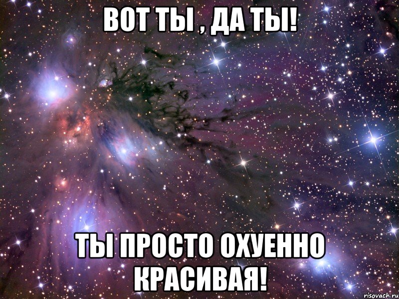 Вот ты , да ты! Ты просто охуенно красивая!, Мем Космос