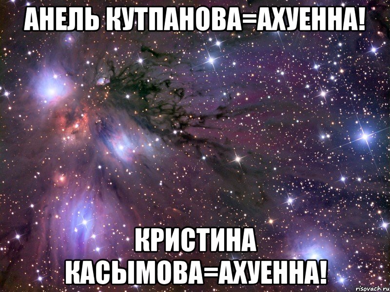 Анель Кутпанова=ахуенна! Кристина Касымова=ахуенна!, Мем Космос