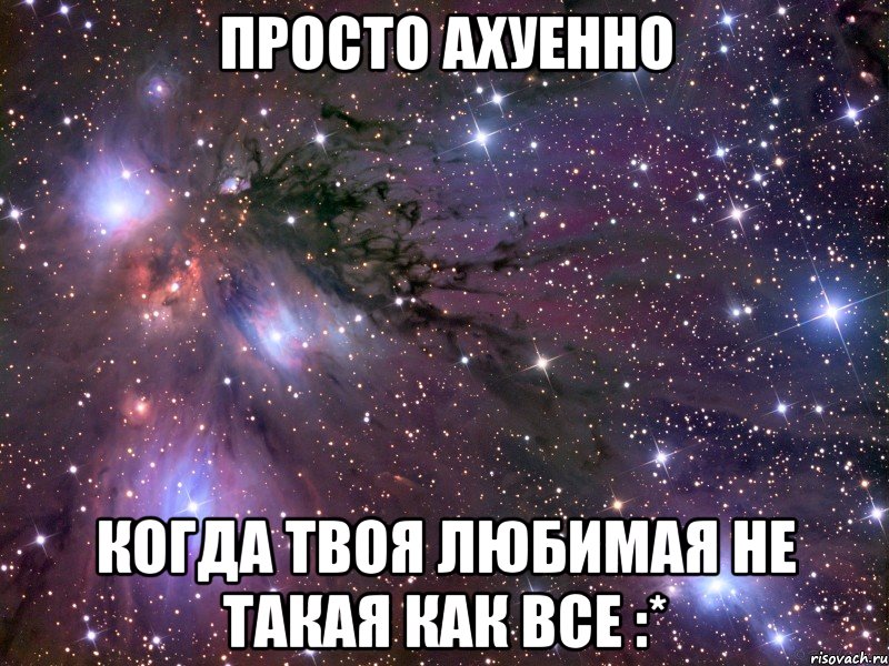 просто АХУЕННО когда твоя любимая не такая как все :*, Мем Космос