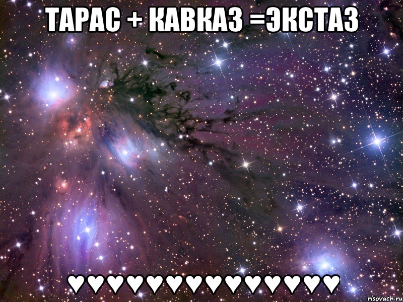 Тарас + Кавказ =ЭКСТАЗ ♥♥♥♥♥♥♥♥♥♥♥♥♥♥, Мем Космос