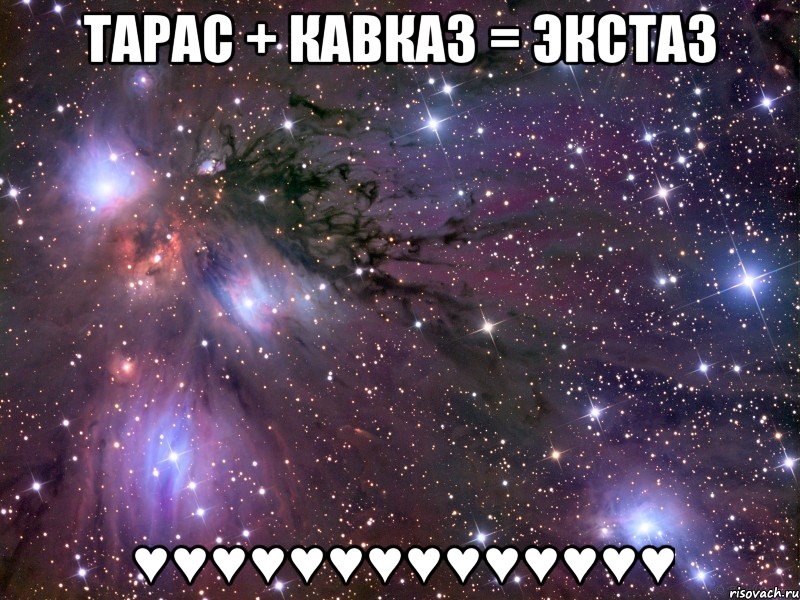 Тарас + Кавказ = ЭКСТАЗ ♥♥♥♥♥♥♥♥♥♥♥♥♥♥, Мем Космос