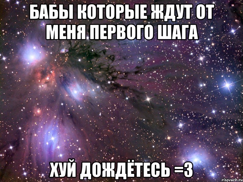бабы которые ждут от меня первого шага хуй дождётесь =3, Мем Космос