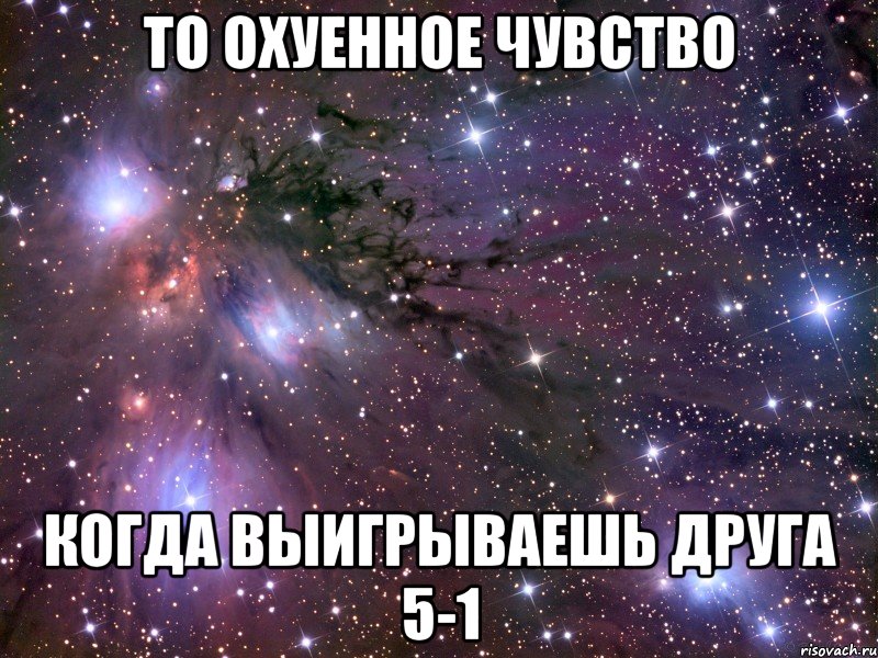 ТО ОХУЕННОЕ ЧУВСТВО КОГДА ВЫИГРЫВАЕШЬ ДРУГА 5-1, Мем Космос