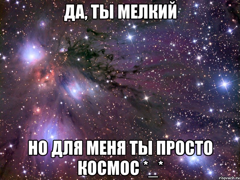 Да, ты мелкий Но для меня ты просто космос *_*, Мем Космос