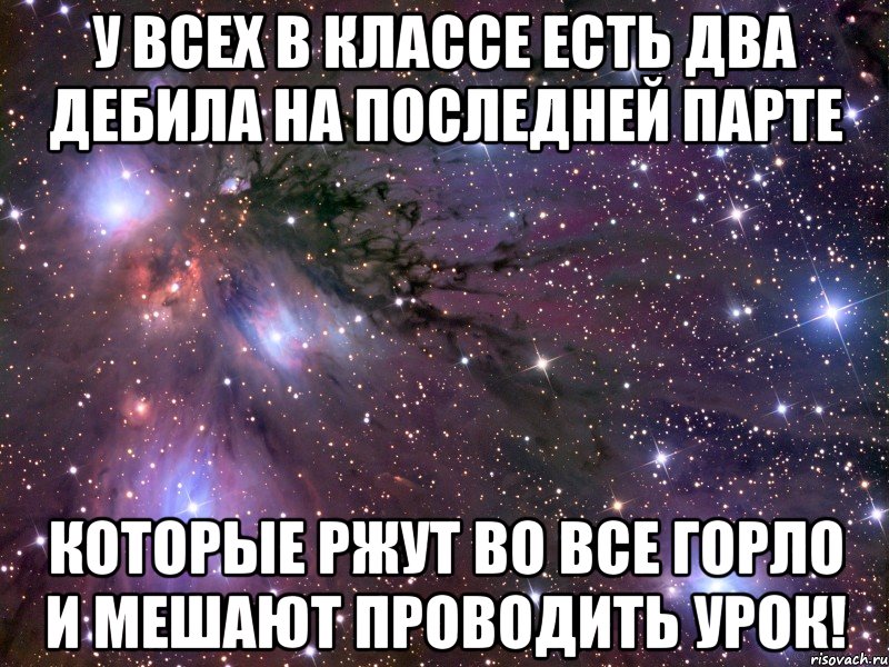 у всех в классе есть два дебила на последней парте которые ржут во все горло и мешают проводить урок!, Мем Космос