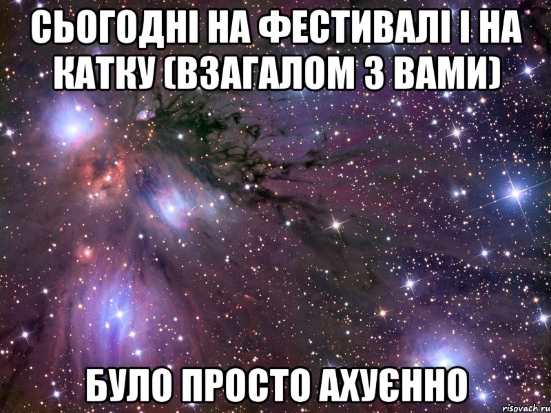 сьогодні на фестивалі і на катку (взагалом з вами) було просто ахуєнно, Мем Космос