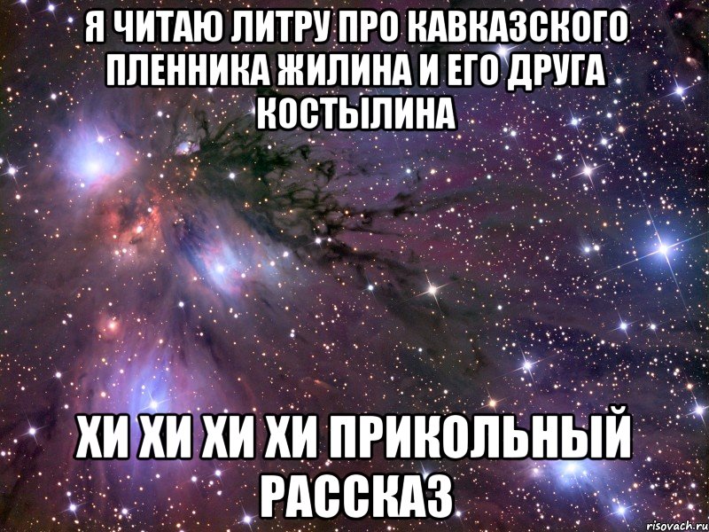я читаю литру про кавказского пленника жилина и его друга костылина хи хи хи хи прикольный рассказ, Мем Космос