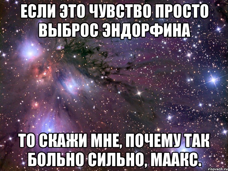 Если это чувство просто выброс эндорфина То скажи мне, почему так больно сильно, Маакс., Мем Космос