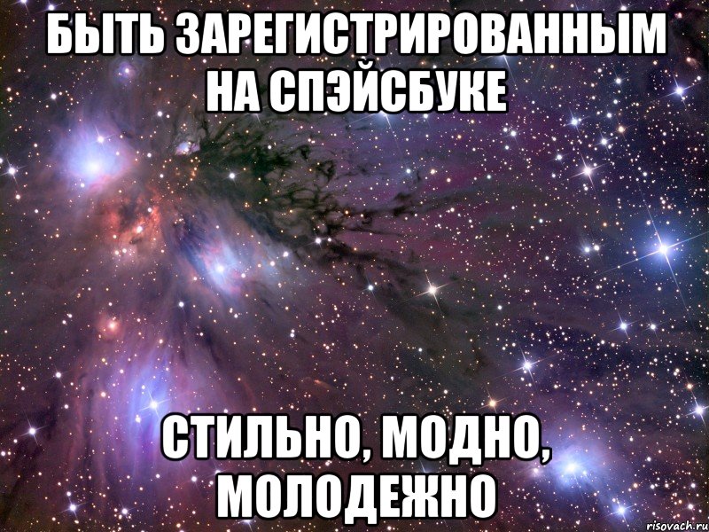 Быть зарегистрированным на спэйсбуке Стильно, модно, молодежно, Мем Космос