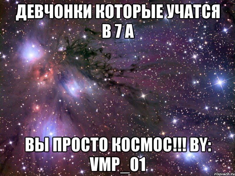 ДЕВЧОНКИ КОТОРЫЕ УЧАТСЯ В 7 А ВЫ ПРОСТО КОСМОС!!! by: Vmp_01, Мем Космос