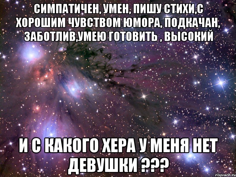 Симпатичен, умен, пишу стихи,с хорошим чувством юмора, подкачан, заботлив,умею готовить , высокий И с какого хера у меня нет девушки ???, Мем Космос