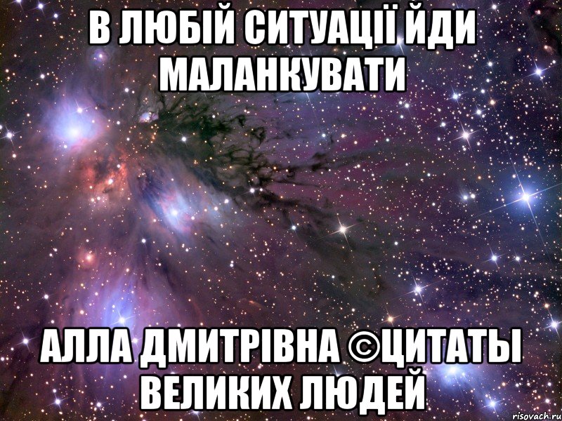 в любій ситуації йди маланкувати Алла Дмитрівна ©Цитаты великих людей, Мем Космос