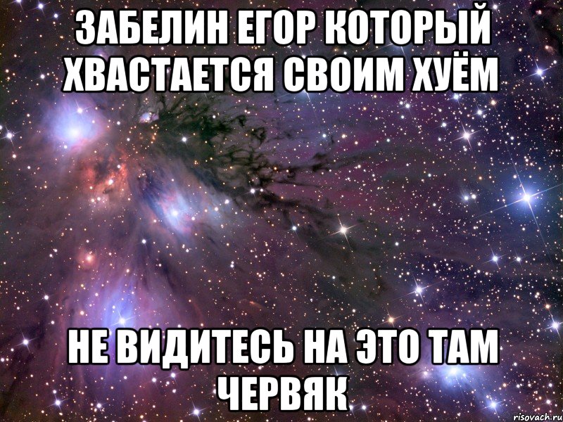 Забелин Егор который хвастается своим хуём не видитесь на это там червяк, Мем Космос