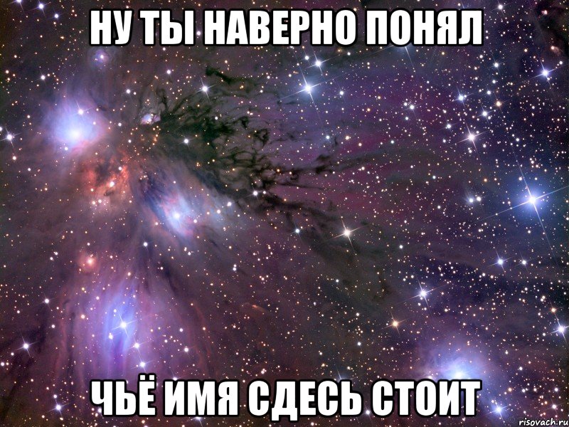 ну ты наверно понял чьё имя сдесь стоит, Мем Космос