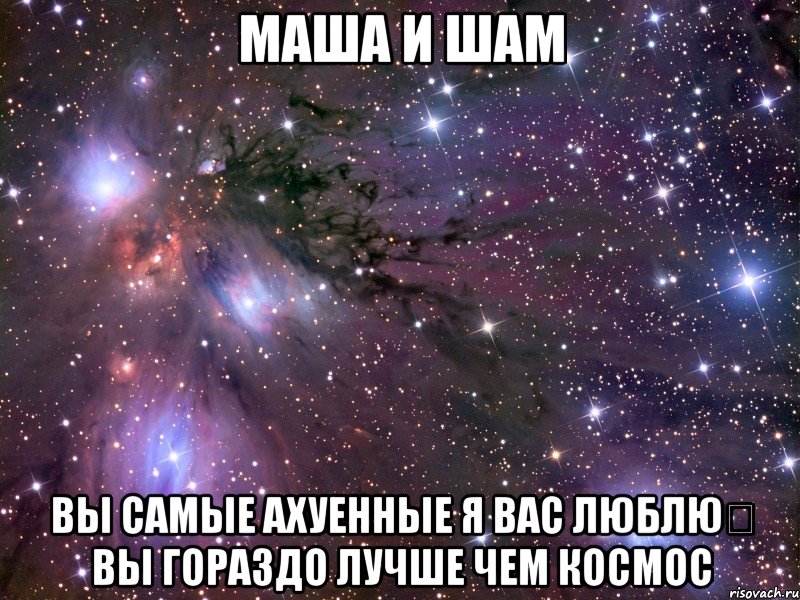 Маша и Шам Вы самые ахуенные я вас люблю♡ Вы гораздо лучше чем КОСМОС, Мем Космос