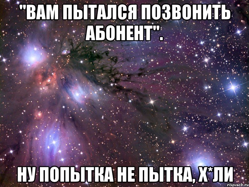 "вам пытался позвонить абонент". ну попытка не пытка, х*ли, Мем Космос