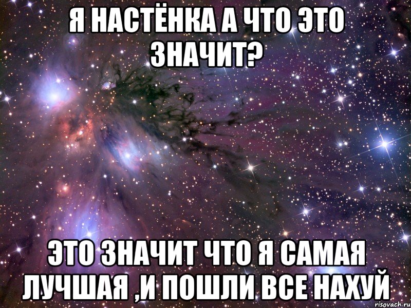 я настёнка а что это значит? это значит что я самая лучшая ,и пошли все нахуй, Мем Космос