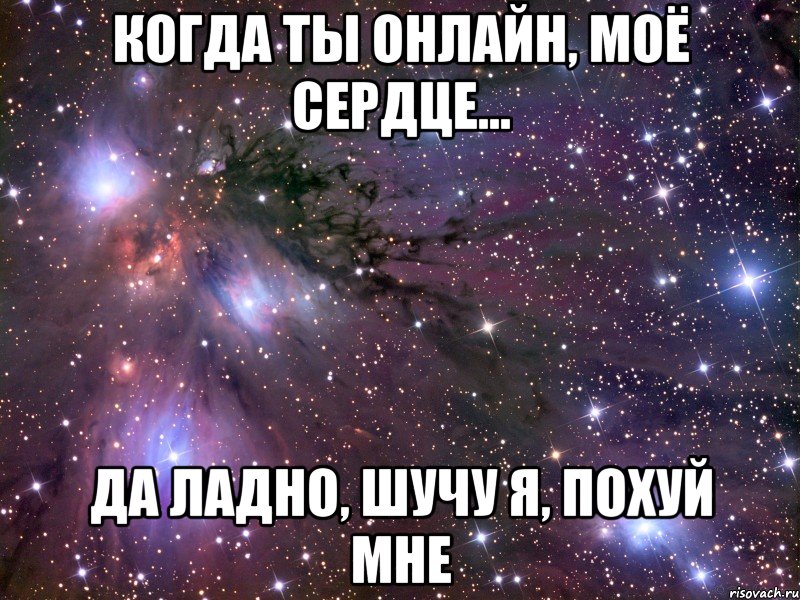 Когда ты онлайн, моё сердце... Да ладно, шучу я, похуй мне, Мем Космос