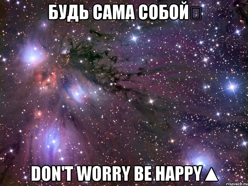Будь сама собой♡ Don't worry be happy▲